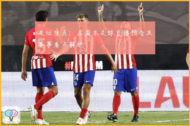 足坛焦点：本周末足球直播预告及赛事看点解析