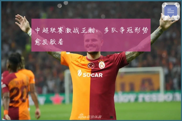 中超联赛激战正酣，多队争冠形势愈发胶着