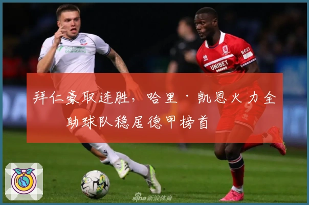 拜仁豪取连胜，哈里·凯恩火力全开助球队稳居德甲榜首