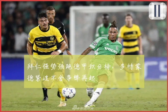拜仁强势领跑德甲积分榜，多特蒙德紧追不舍争锋再起