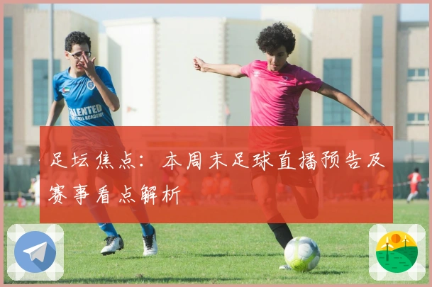 足坛焦点:本周末足球直播预告及赛事看点解析