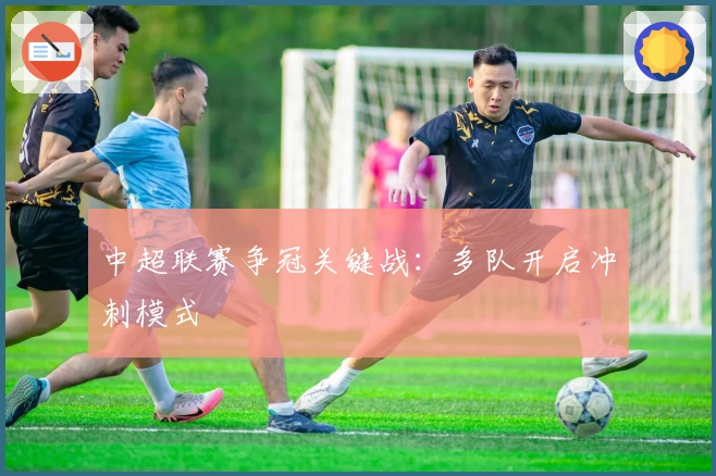 中超联赛争冠关键战:多队开启冲刺模式