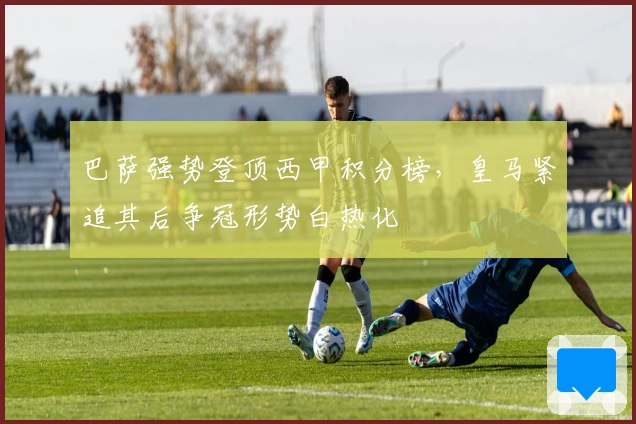 巴萨强势登顶西甲积分榜，皇马紧追其后争冠形势白热化