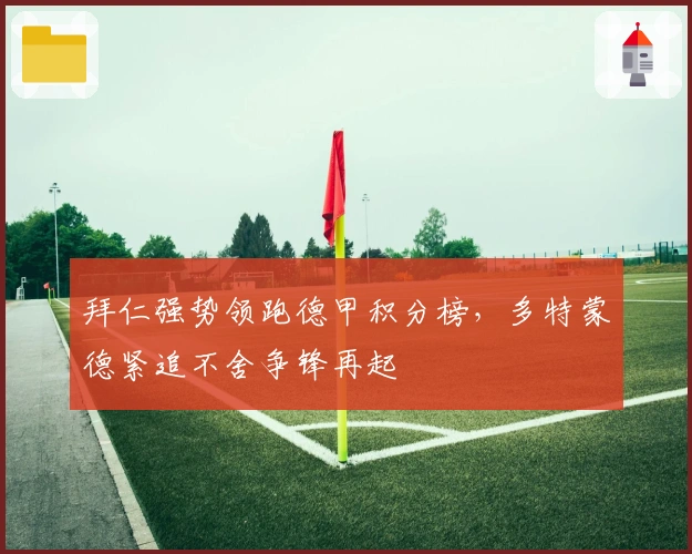 拜仁强势领跑德甲积分榜，多特蒙德紧追不舍争锋再起