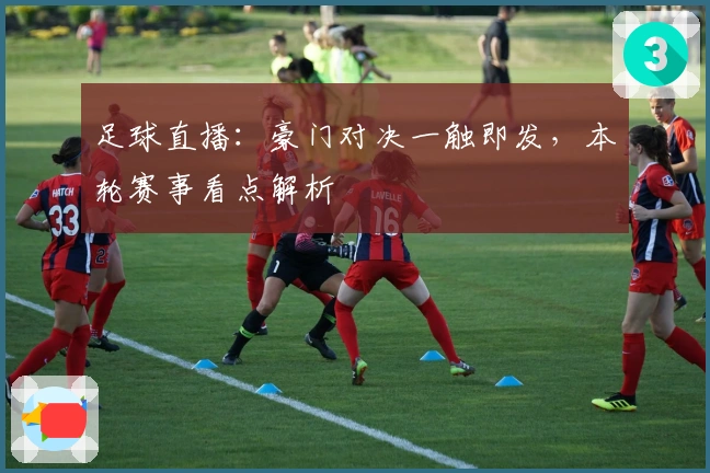 足球直播：豪门对决一触即发，本轮赛事看点解析