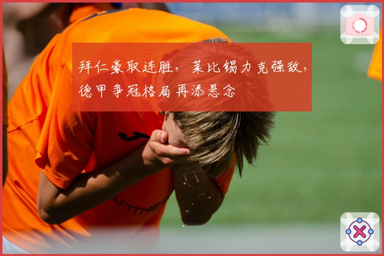 拜仁豪取连胜,莱比锡力克强敌,德甲争冠格局再添悬念