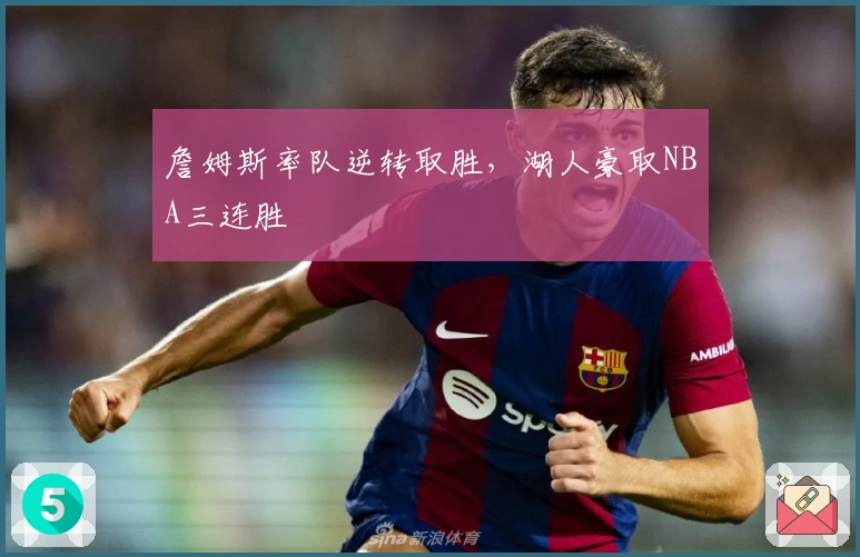 詹姆斯率队逆转取胜，湖人豪取NBA三连胜