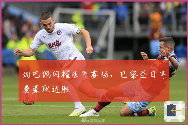 姆巴佩闪耀法甲赛场，巴黎圣日耳曼豪取连胜