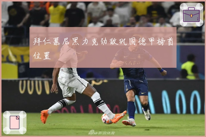 拜仁慕尼黑力克劲敌巩固德甲榜首位置