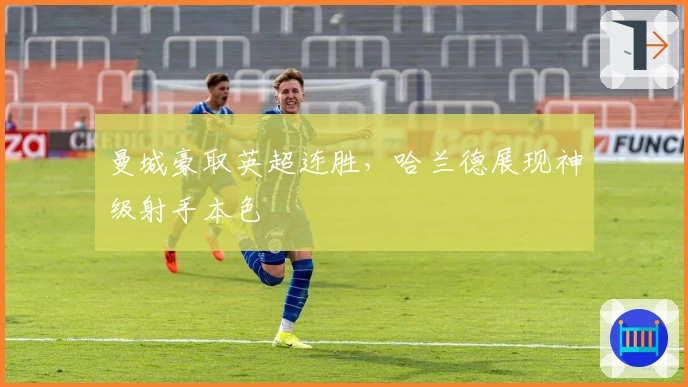 曼城豪取英超连胜，哈兰德展现神级射手本色