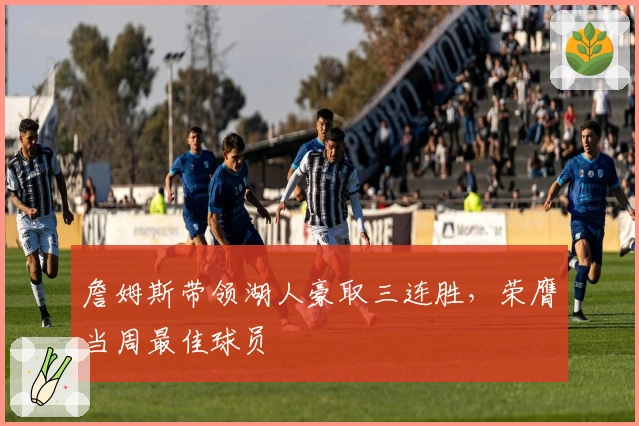 詹姆斯带领湖人豪取三连胜，荣膺当周最佳球员