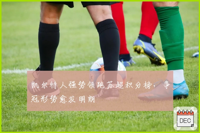 凯尔特人强势领跑苏超积分榜，争冠形势愈发明朗