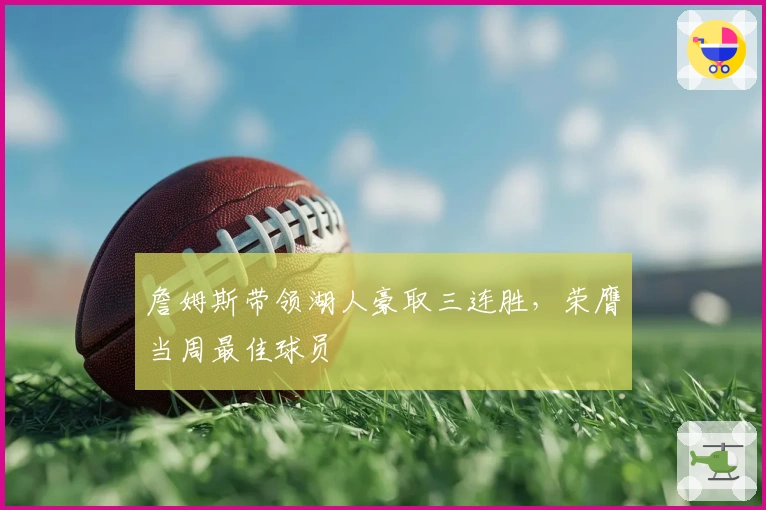 詹姆斯带领湖人豪取三连胜,荣膺当周最佳球员