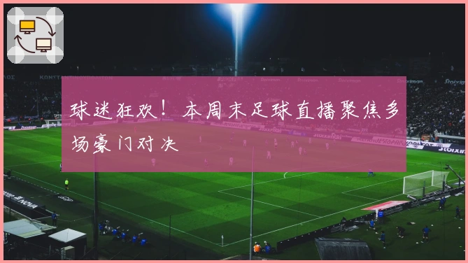 球迷狂欢！本周末足球直播聚焦多场豪门对决