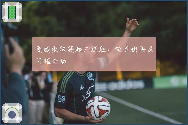 曼城豪取英超三连胜，哈兰德再度闪耀全场